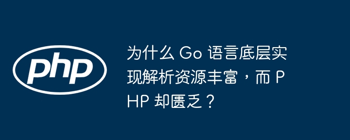 为什么 Go 语言底层实现解析资源丰富，而 PHP 却匮乏？ 
