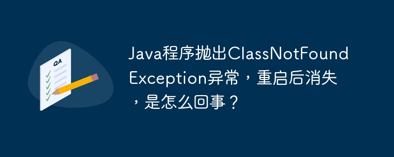 Java程序抛出ClassNotFoundException异常，重启后消失，是怎么回事？ 
