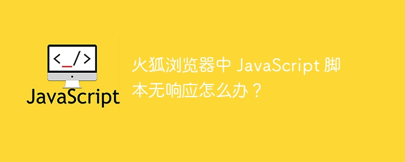 火狐浏览器中 JavaScript 脚本无响应怎么办？