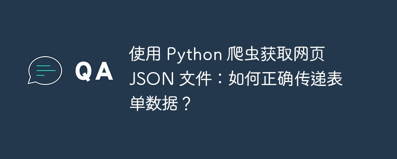 使用 Python 爬虫获取网页 JSON 文件：如何正确传递表单数据？