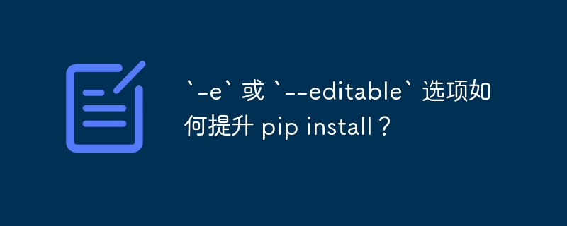 `-e` 或 `--editable` 选项如何提升 pip install？