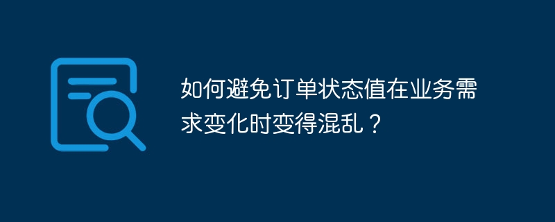 如何避免订单状态值在业务需求变化时变得混乱？