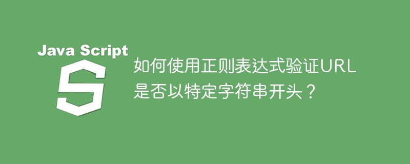 如何使用正则表达式验证URL是否以特定字符串开头？