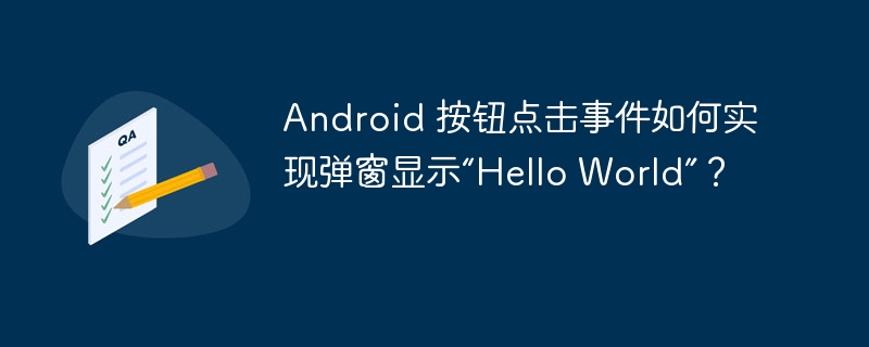 Android 按钮点击事件如何实现弹窗显示“Hello World”？