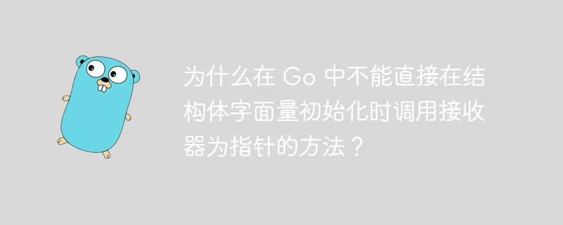 为什么在 Go 中不能直接在结构体字面量初始化时调用接收器为指针的方法？