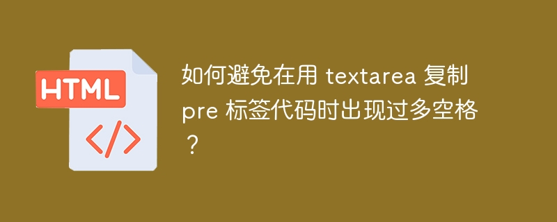 如何避免在用 textarea 复制 pre 标签代码时出现过多空格？ 
