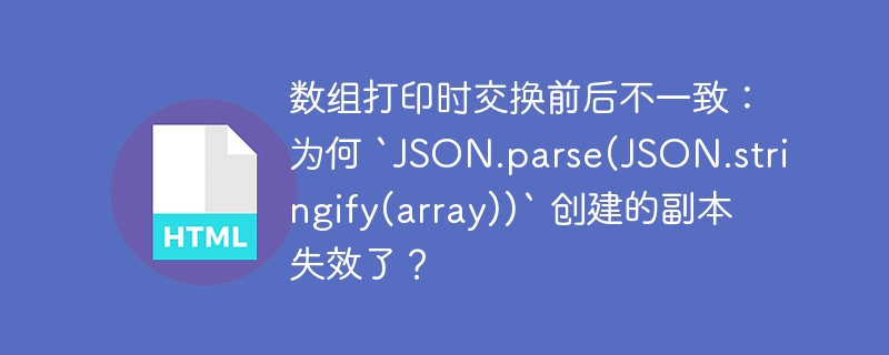 数组打印时交换前后不一致：为何 `JSON.parse(JSON.stringify(array))` 创建的副本失效了？ 
