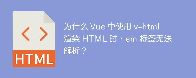 为什么 Vue 中使用 v-html 渲染 HTML 时，em 标签无法解析？ 
