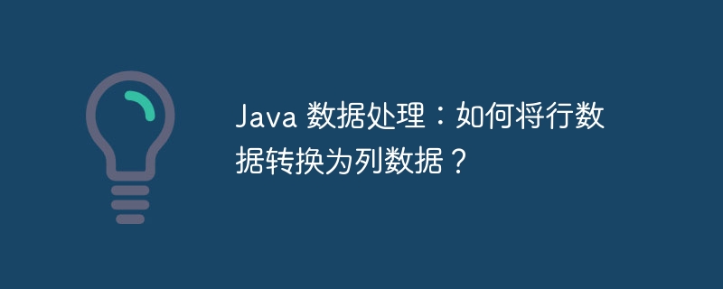 Java 数据处理：如何将行数据转换为列数据？