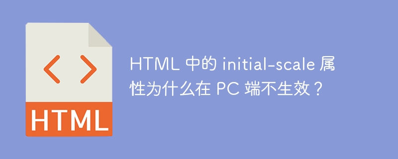 HTML 中的 initial-scale 属性为什么在 PC 端不生效？ 
