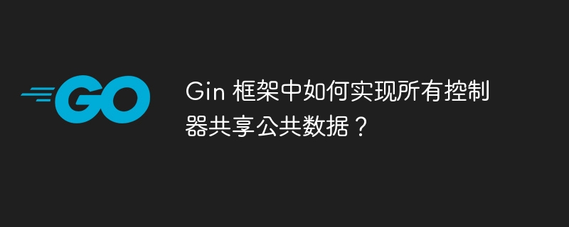 Gin 框架中如何实现所有控制器共享公共数据？