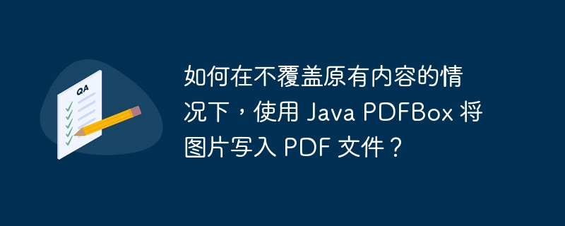 如何在不覆盖原有内容的情况下，使用 Java PDFBox 将图片写入 PDF 文件？