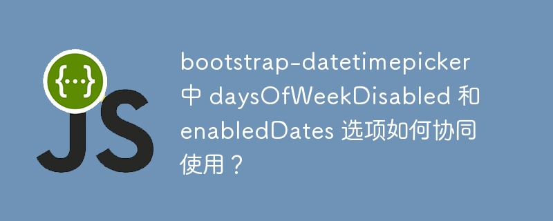 bootstrap-datetimepicker 中 daysOfWeekDisabled 和 enabledDates 选项如何协同使用？