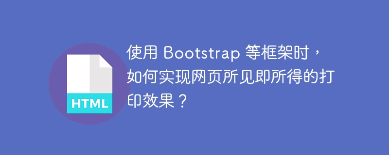 使用 Bootstrap 等框架时，如何实现网页所见即所得的打印效果？ 
