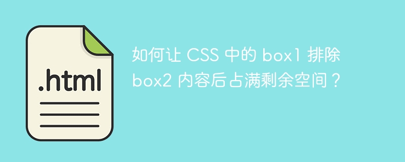 如何让 CSS 中的 box1 排除 box2 内容后占满剩余空间？ 
