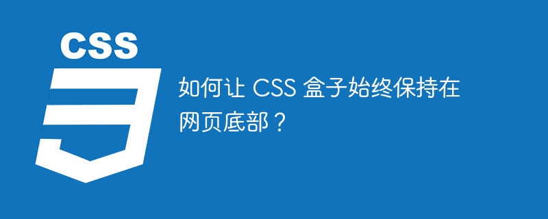 如何让 CSS 盒子始终保持在网页底部？