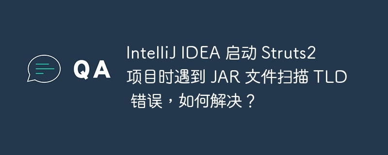 IntelliJ IDEA 启动 Struts2 项目时遇到 JAR 文件扫描 TLD 错误，如何解决？