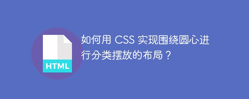 如何用 CSS 实现围绕圆心进行分类摆放的布局？ 
