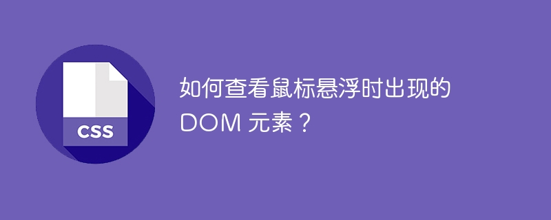 如何查看鼠标悬浮时出现的 DOM 元素？