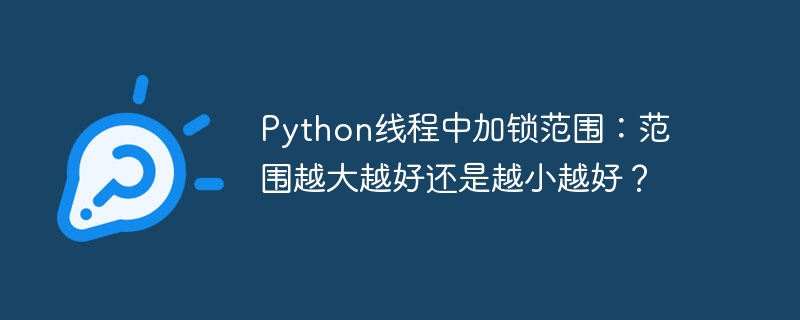 Python线程中加锁范围：范围越大越好还是越小越好？