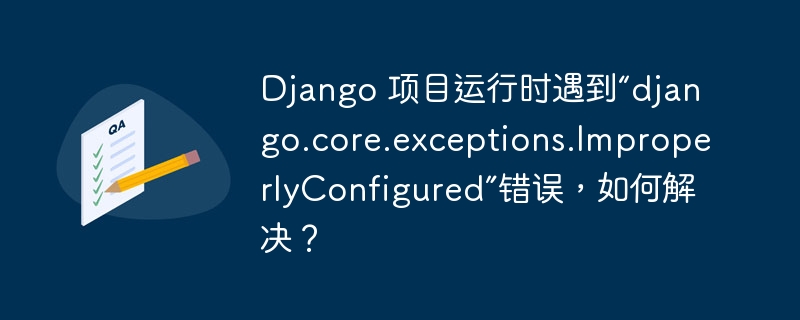 Django 项目运行时遇到“django.core.exceptions.ImproperlyConfigured”错误，如何解决？