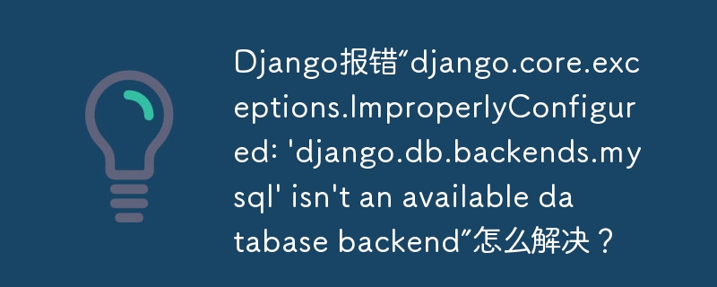 Django报错“django.core.exceptions.ImproperlyConfigured: 'django.db.backends.mysql' isn't an available database backend”怎么解决？