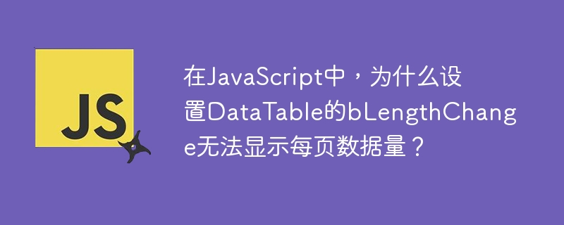 在JavaScript中，为什么设置DataTable的bLengthChange无法显示每页数据量？