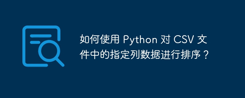 如何使用 Python 对 CSV 文件中的指定列数据进行排序？