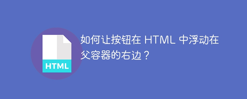 如何让按钮在 HTML 中浮动在父容器的右边？ 
