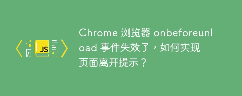 Chrome 浏览器 onbeforeunload 事件失效了，如何实现页面离开提示？