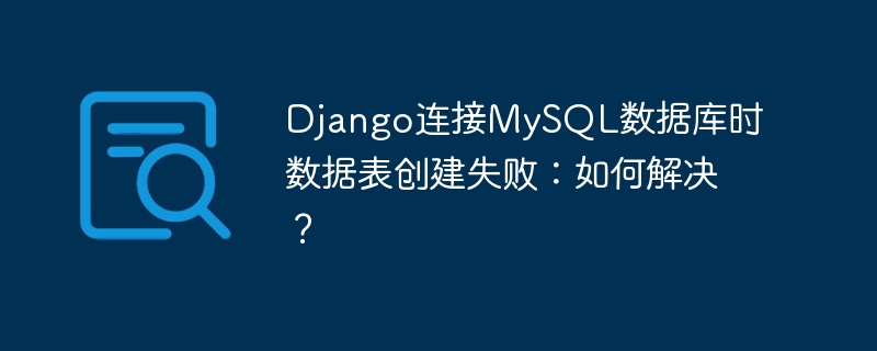 Django连接MySQL数据库时数据表创建失败：如何解决？