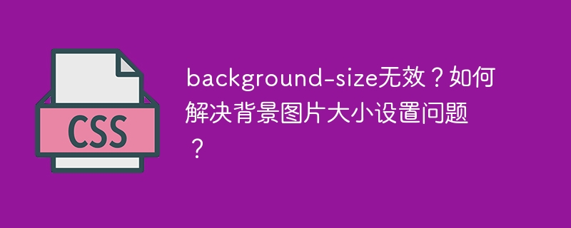 background-size无效？如何解决背景图片大小设置问题？