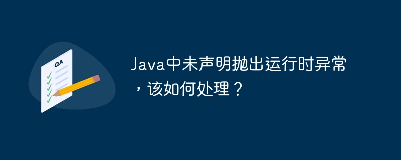 Java中未声明抛出运行时异常，该如何处理？