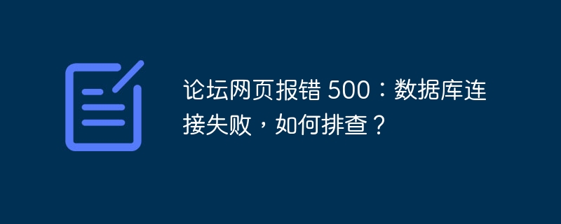 论坛网页报错 500：数据库连接失败，如何排查？