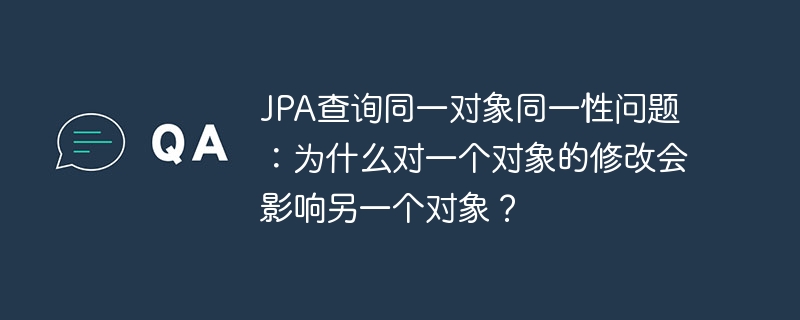 JPA查询同一对象同一性问题：为什么对一个对象的修改会影响另一个对象？
