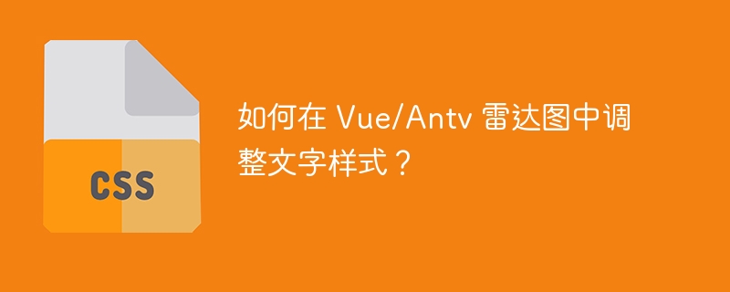 如何在 Vue/Antv 雷达图中调整文字样式？