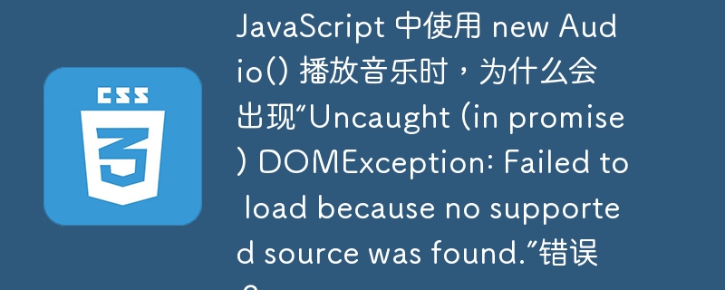 JavaScript 中使用 new Audio() 播放音乐时，为什么会出现“Uncaught (in promise) DOMException: Failed to load because no supported source was found.”错误？