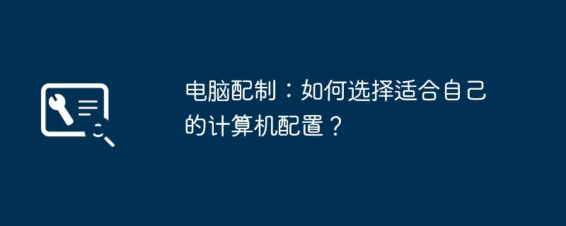 电脑配制：如何选择适合自己的计算机配置？