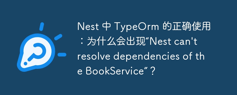 Nest 中 TypeOrm 的正确使用：为什么会出现“Nest can\'t resolve dependencies of the BookService”？