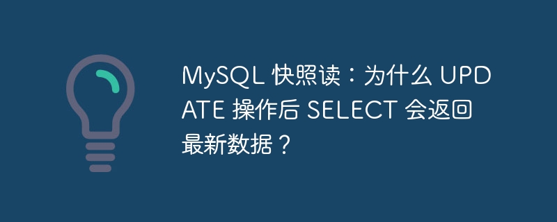 MySQL 快照读：为什么 UPDATE 操作后 SELECT 会返回最新数据？