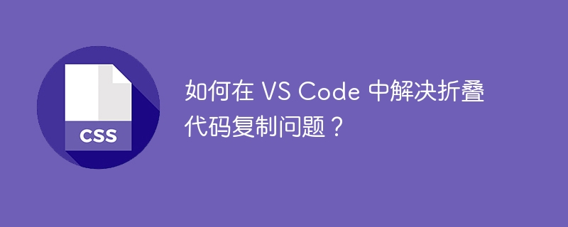 如何在 VS Code 中解决折叠代码复制问题？