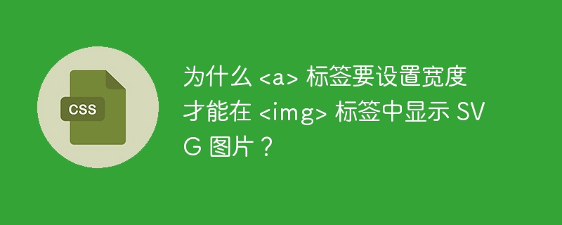 为什么 <a> 标签要设置宽度才能在 <img> 标签中显示 SVG 图片？