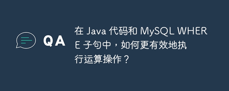 在 Java 代码和 MySQL WHERE 子句中，如何更有效地执行运算操作？