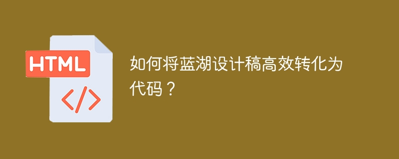 如何将蓝湖设计稿高效转化为代码？  
