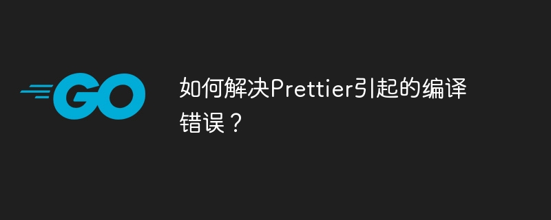 如何解决Prettier引起的编译错误？