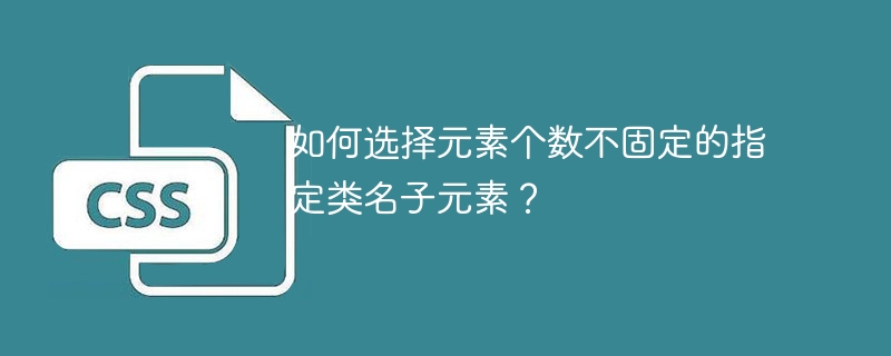 如何选择元素个数不固定的指定类名子元素？