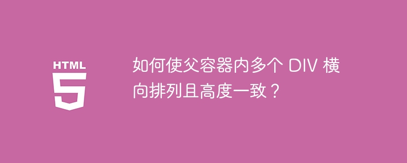 如何使父容器内多个 DIV 横向排列且高度一致？ 
