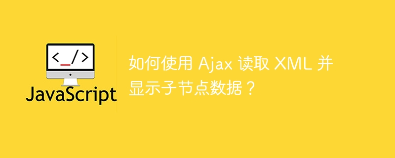 如何使用 Ajax 读取 XML 并显示子节点数据？