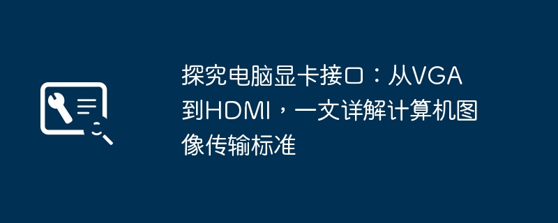 探究电脑显卡接口：从VGA到HDMI，一文详解计算机图像传输标准