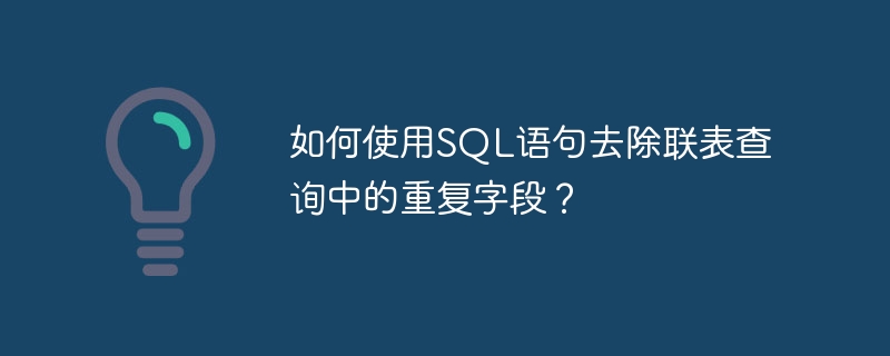 如何使用SQL语句去除联表查询中的重复字段？